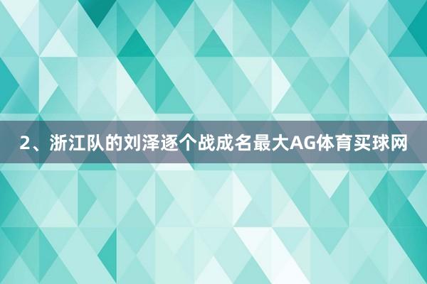 2、浙江队的刘泽逐个战成名最大AG体育买球网