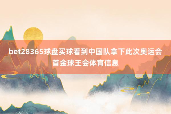 bet28365球盘买球看到中国队拿下此次奥运会首金球王会体育信息