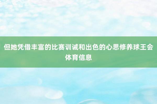 但她凭借丰富的比赛训诫和出色的心思修养球王会体育信息