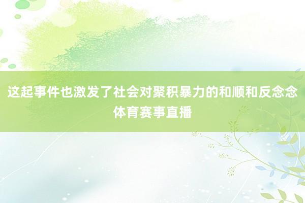 这起事件也激发了社会对聚积暴力的和顺和反念念体育赛事直播