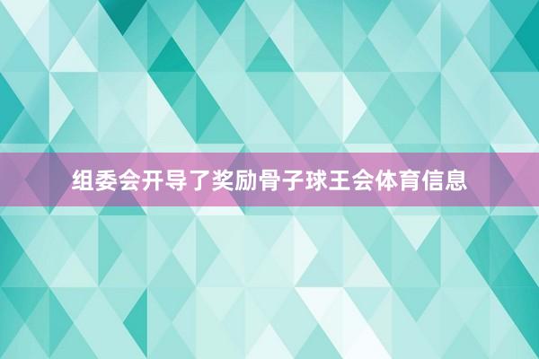 组委会开导了奖励骨子球王会体育信息