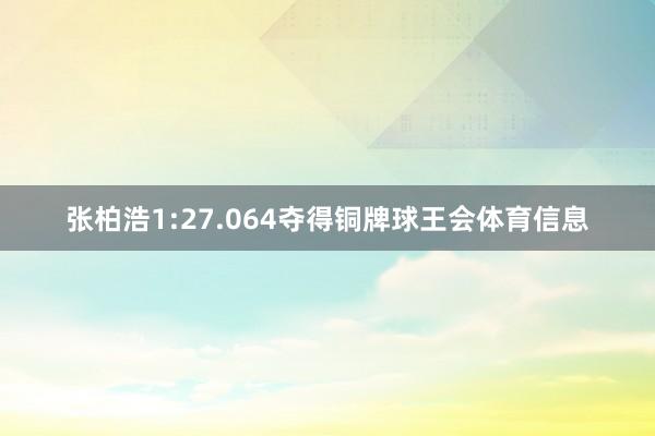 张柏浩1:27.064夺得铜牌球王会体育信息