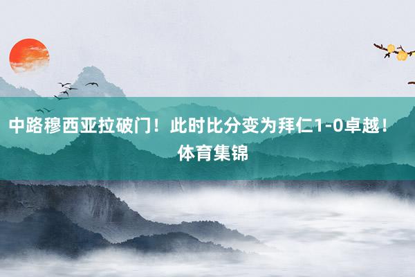 中路穆西亚拉破门！此时比分变为拜仁1-0卓越！    体育集锦