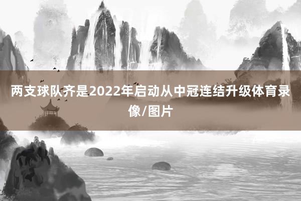 两支球队齐是2022年启动从中冠连结升级体育录像/图片