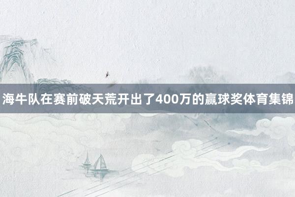 海牛队在赛前破天荒开出了400万的赢球奖体育集锦