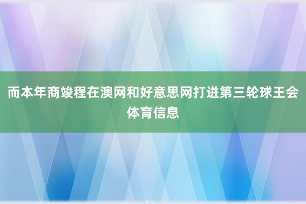 而本年商竣程在澳网和好意思网打进第三轮球王会体育信息