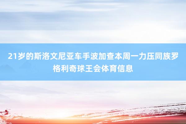 21岁的斯洛文尼亚车手波加查本周一力压同族罗格利奇球王会体育信息