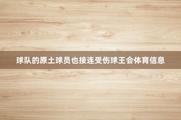 球队的原土球员也接连受伤球王会体育信息