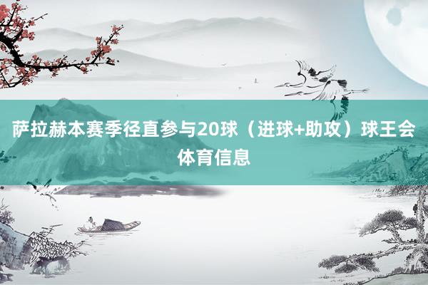 萨拉赫本赛季径直参与20球（进球+助攻）球王会体育信息