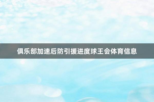 俱乐部加速后防引援进度球王会体育信息