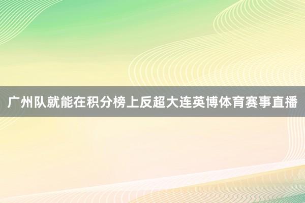 广州队就能在积分榜上反超大连英博体育赛事直播