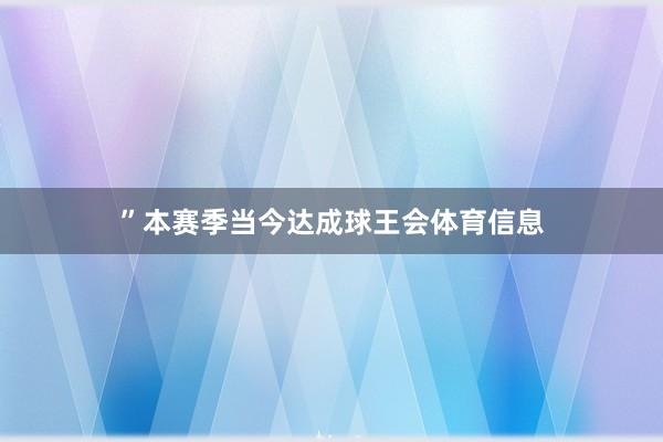 ”　　本赛季当今达成球王会体育信息