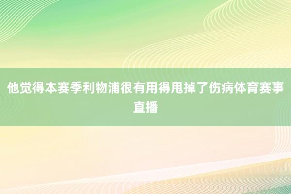 他觉得本赛季利物浦很有用得甩掉了伤病体育赛事直播