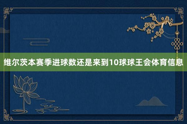 维尔茨本赛季进球数还是来到10球球王会体育信息