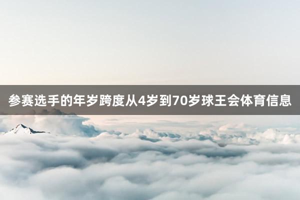 参赛选手的年岁跨度从4岁到70岁球王会体育信息