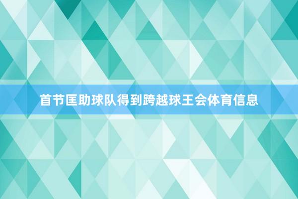 首节匡助球队得到跨越球王会体育信息