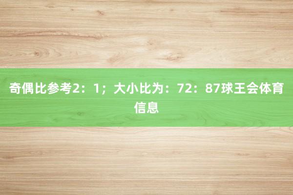 奇偶比参考2：1；大小比为：72：87球王会体育信息