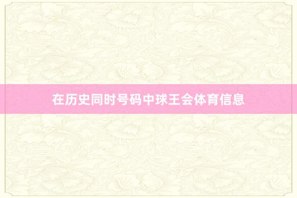 在历史同时号码中球王会体育信息