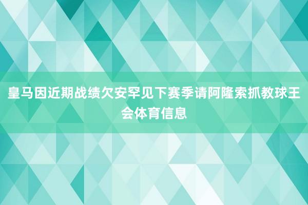 皇马因近期战绩欠安罕见下赛季请阿隆索抓教球王会体育信息