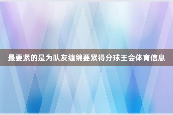 最要紧的是为队友缠绵要紧得分球王会体育信息