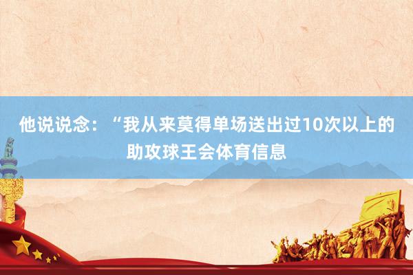 他说说念：“我从来莫得单场送出过10次以上的助攻球王会体育信息