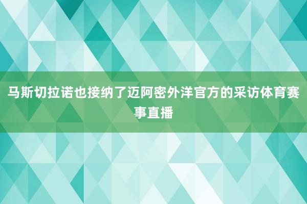 马斯切拉诺也接纳了迈阿密外洋官方的采访体育赛事直播