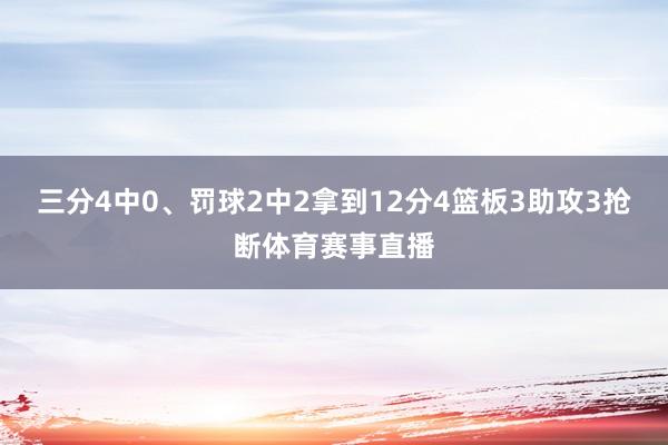 三分4中0、罚球2中2拿到12分4篮板3助攻3抢断体育赛事直播