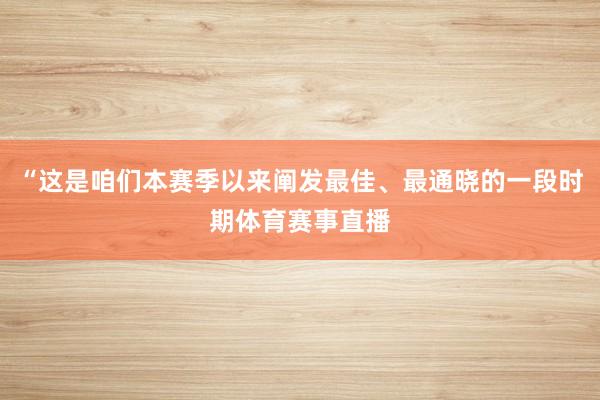 “这是咱们本赛季以来阐发最佳、最通晓的一段时期体育赛事直播