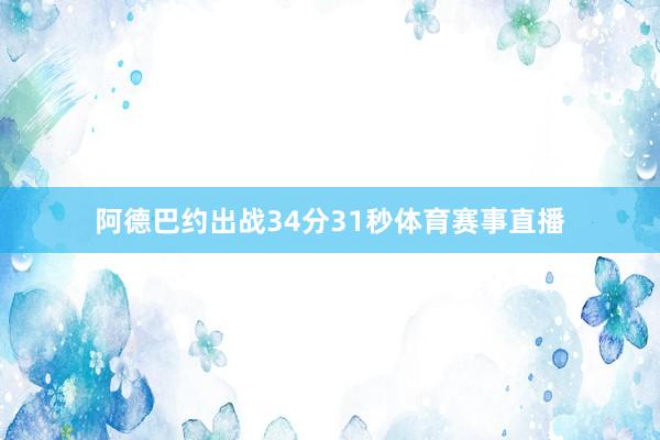 阿德巴约出战34分31秒体育赛事直播