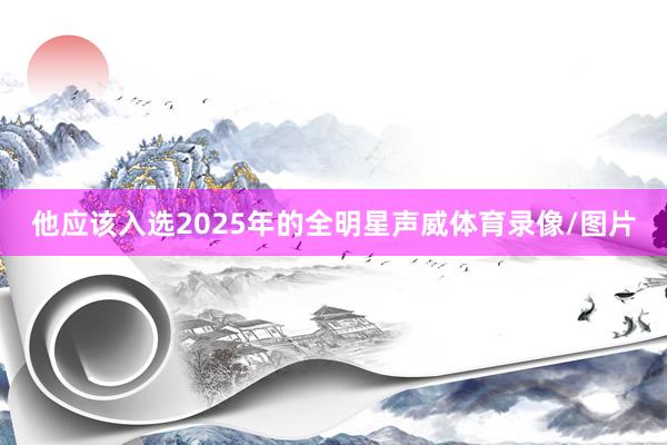 他应该入选2025年的全明星声威体育录像/图片