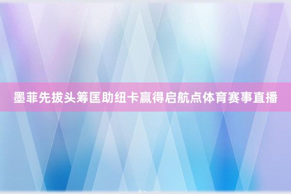 墨菲先拔头筹匡助纽卡赢得启航点体育赛事直播