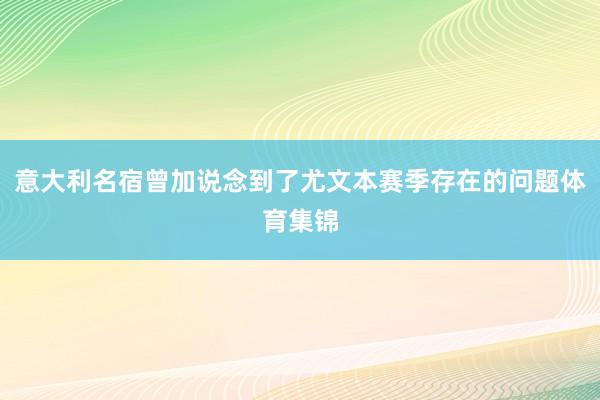 意大利名宿曾加说念到了尤文本赛季存在的问题体育集锦