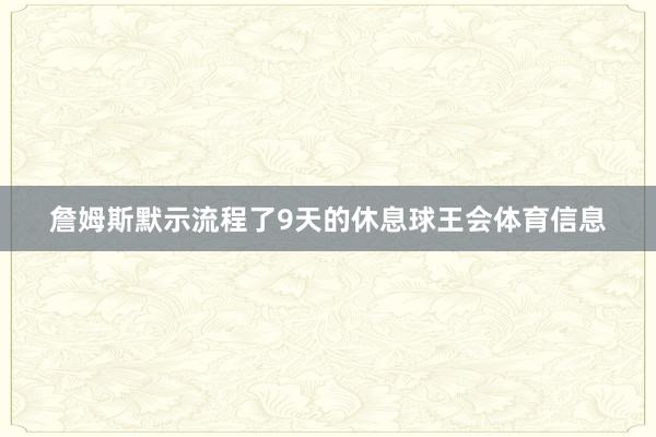 詹姆斯默示流程了9天的休息球王会体育信息