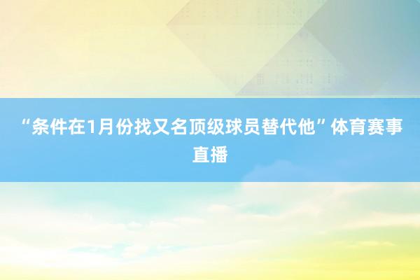 “条件在1月份找又名顶级球员替代他”体育赛事直播