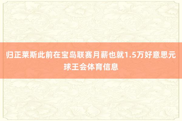 归正莱斯此前在宝岛联赛月薪也就1.5万好意思元球王会体育信息