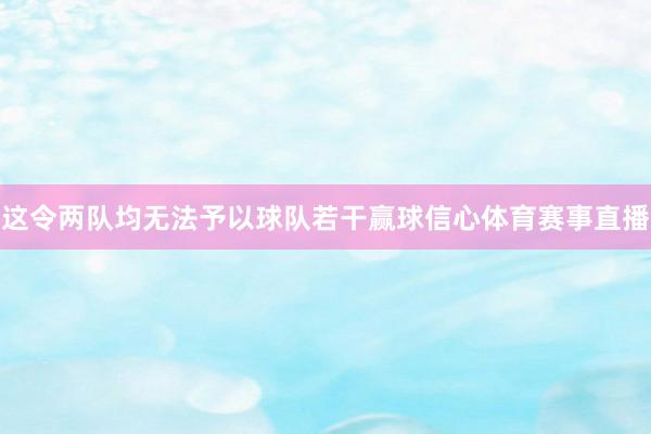 这令两队均无法予以球队若干赢球信心体育赛事直播