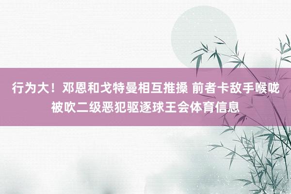 行为大！邓恩和戈特曼相互推搡 前者卡敌手喉咙被吹二级恶犯驱逐球王会体育信息