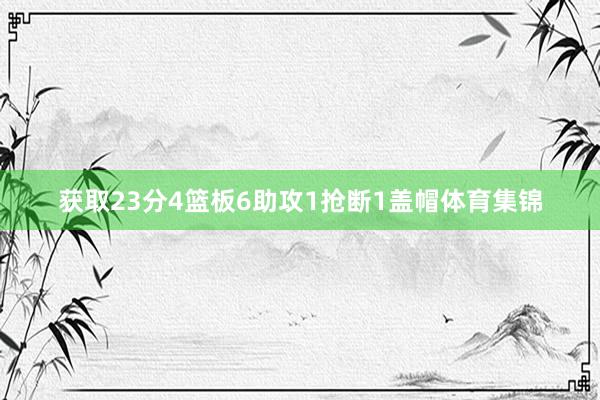 获取23分4篮板6助攻1抢断1盖帽体育集锦