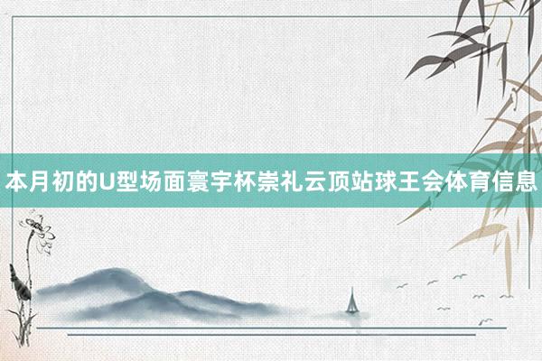 本月初的U型场面寰宇杯崇礼云顶站球王会体育信息