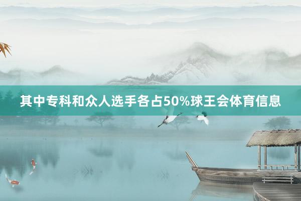 其中专科和众人选手各占50%球王会体育信息