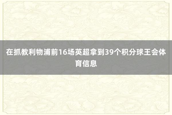 在抓教利物浦前16场英超拿到39个积分球王会体育信息