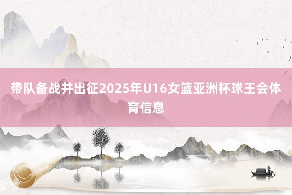 带队备战并出征2025年U16女篮亚洲杯球王会体育信息