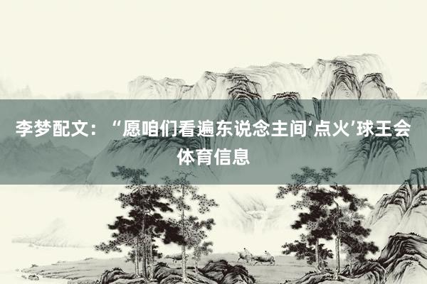 李梦配文：“愿咱们看遍东说念主间‘点火’球王会体育信息