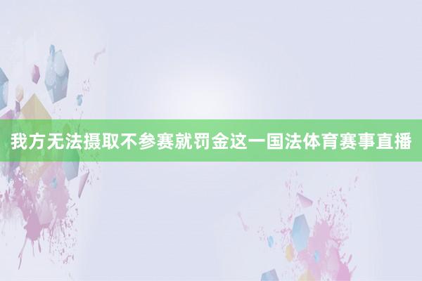 我方无法摄取不参赛就罚金这一国法体育赛事直播