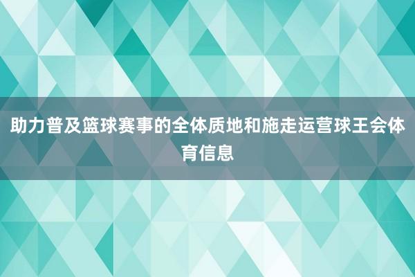 助力普及篮球赛事的全体质地和施走运营球王会体育信息