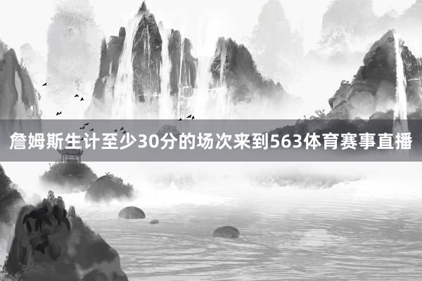 詹姆斯生计至少30分的场次来到563体育赛事直播