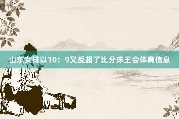 山东女排以10：9又反超了比分球王会体育信息