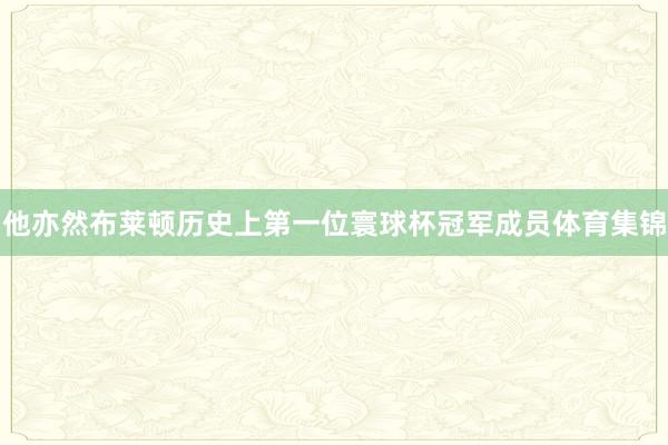 他亦然布莱顿历史上第一位寰球杯冠军成员体育集锦