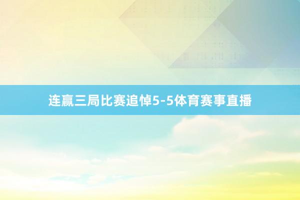 连赢三局比赛追悼5-5体育赛事直播