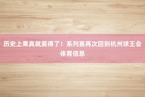 历史上果真就莫得了！系列赛再次回到杭州球王会体育信息
